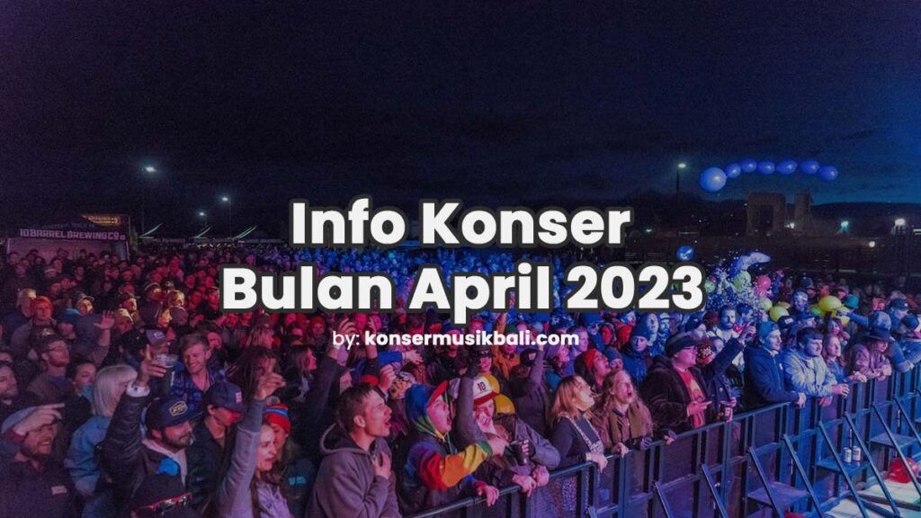 Jadwal Konser Musik Bali April 2023 Jadwal Festival Konser Musik di Bali April 2023