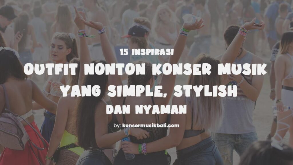 15 Inspirasi Outfit Nonton Konser yang Simple & Nyaman Outfit Nonton Konser